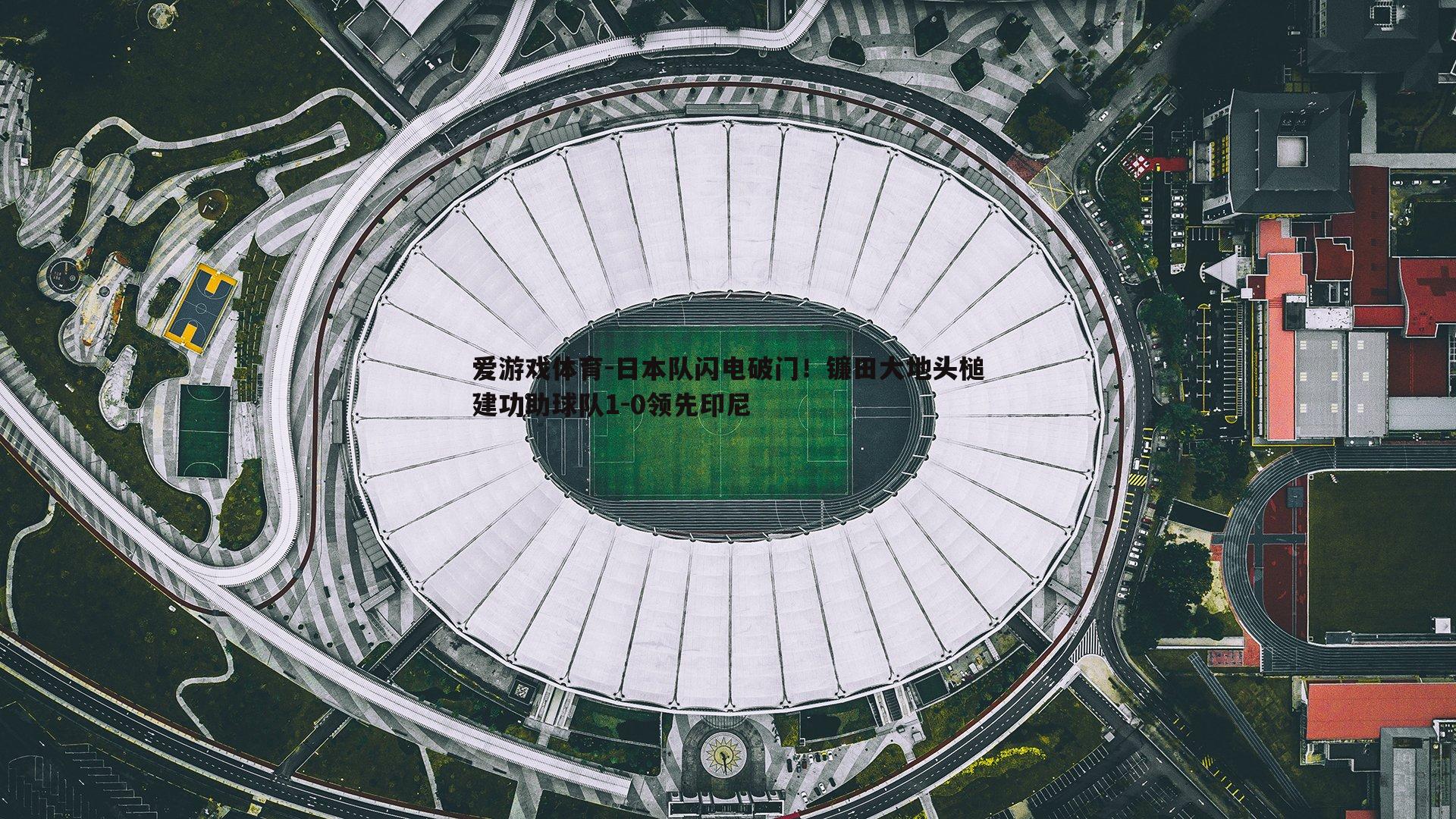 日本队闪电破门！镰田大地头槌建功助球队1-0领先印尼