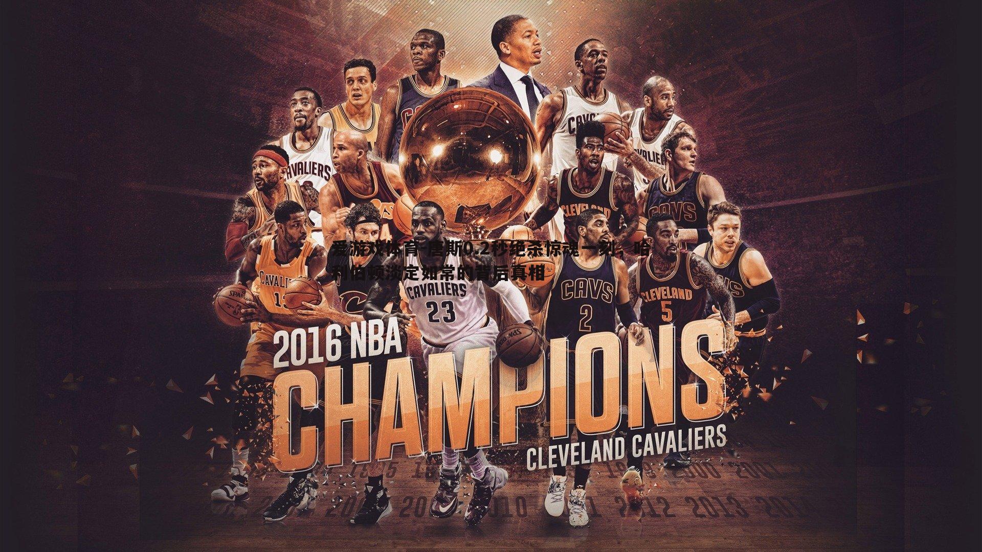 唐斯0.2秒绝杀惊魂一刻,哈利伯顿淡定如常的背后真相